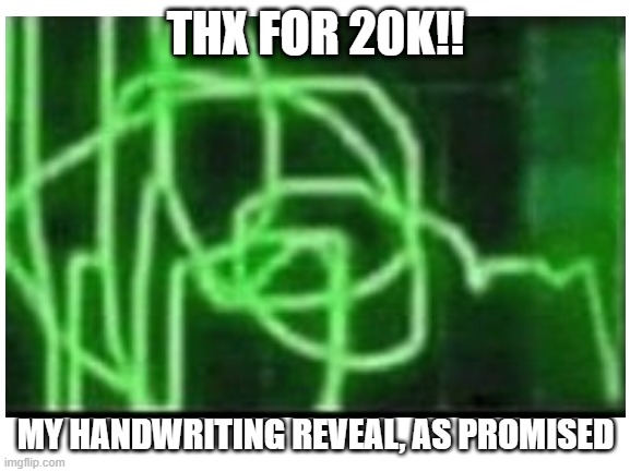 finally!! the handwriting reveal yall have been waiting for!! | THX FOR 20K!! MY HANDWRITING REVEAL, AS PROMISED | image tagged in 20k special,lol gotcha,lol,meme,handwriting reveal | made w/ Imgflip meme maker