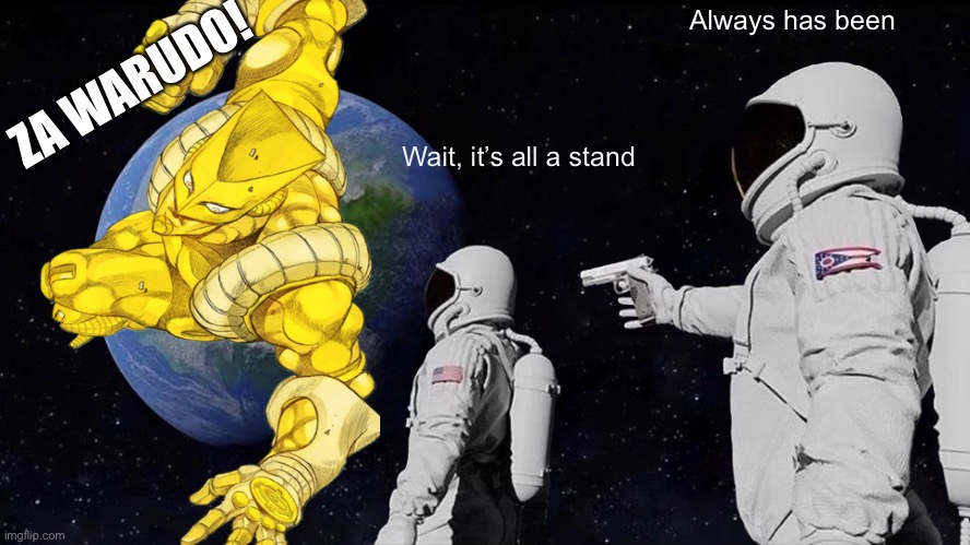 If dio’s Stand really was the world | Always has been; ZA WARUDO! Wait, it’s all a stand | image tagged in memes,always has been | made w/ Imgflip meme maker