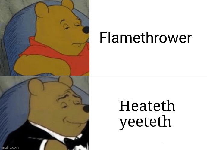 Tuxedo Winnie The Pooh Meme | Flamethrower; Heateth yeeteth | image tagged in memes,tuxedo winnie the pooh | made w/ Imgflip meme maker