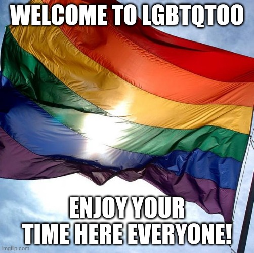 welcome! | WELCOME TO LGBTQTOO; ENJOY YOUR TIME HERE EVERYONE! | image tagged in pride | made w/ Imgflip meme maker