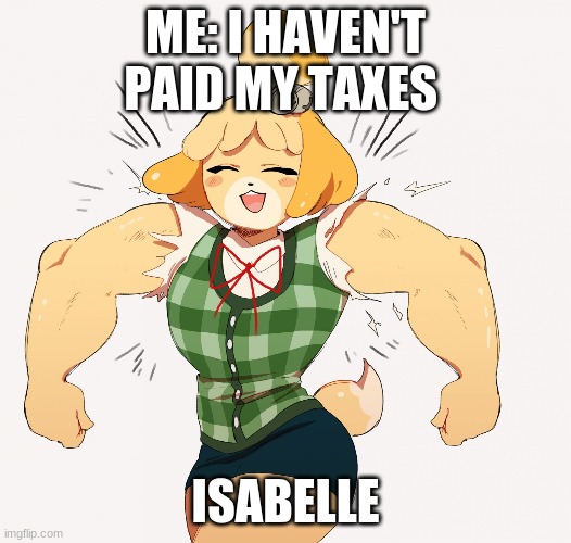 taxes suck | ME: I HAVEN'T PAID MY TAXES; ISABELLE | image tagged in buff isabelle | made w/ Imgflip meme maker