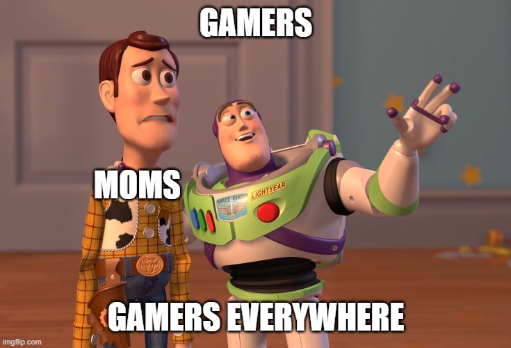 X, X Everywhere | GAMERS; MOMS; GAMERS EVERYWHERE | image tagged in memes,x x everywhere | made w/ Imgflip meme maker