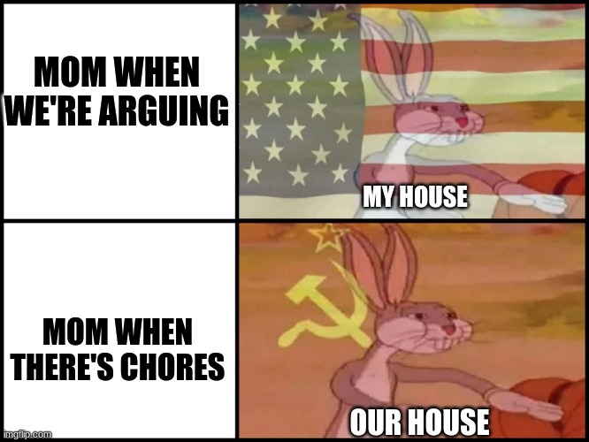 mom logic | MOM WHEN WE'RE ARGUING; MY HOUSE; MOM WHEN THERE'S CHORES; OUR HOUSE | image tagged in capitalist and communist | made w/ Imgflip meme maker