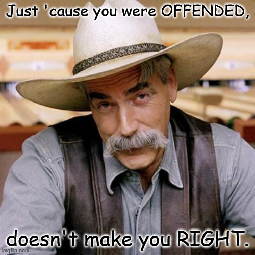 SARCASM COWBOY | Just 'cause you were OFFENDED, doesn't make you RIGHT. | image tagged in sarcasm cowboy | made w/ Imgflip meme maker
