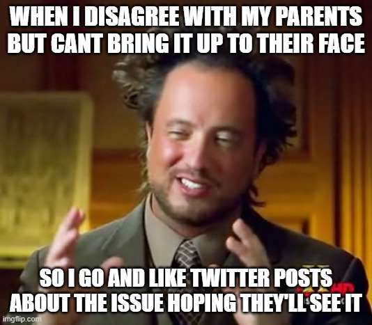 Argue Via Twitter |  WHEN I DISAGREE WITH MY PARENTS BUT CANT BRING IT UP TO THEIR FACE; SO I GO AND LIKE TWITTER POSTS ABOUT THE ISSUE HOPING THEY'LL SEE IT | image tagged in memes,ancient aliens,twitter,argue,parents | made w/ Imgflip meme maker