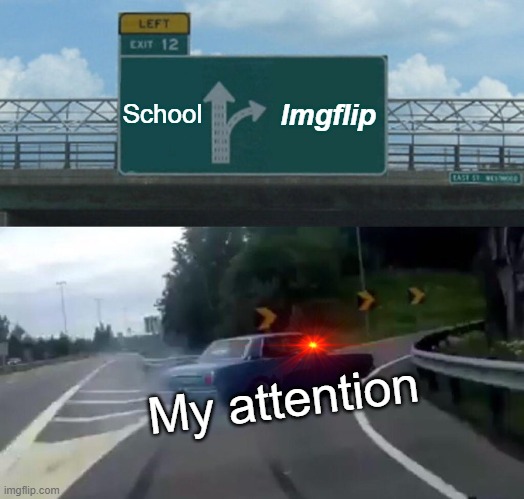 Schuel | School; Imgflip; My attention | image tagged in memes,left exit 12 off ramp | made w/ Imgflip meme maker