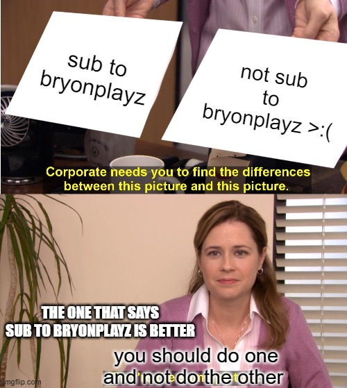 sub now noob | sub to bryonplayz; not sub to bryonplayz >:(; THE ONE THAT SAYS SUB TO BRYONPLAYZ IS BETTER; you should do one and not do the other | image tagged in memes,they're the same picture,impossible | made w/ Imgflip meme maker