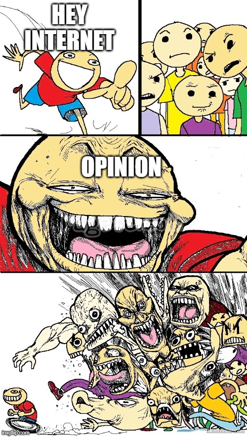 opinion |  HEY INTERNET; OPINION | image tagged in hey internet color | made w/ Imgflip meme maker