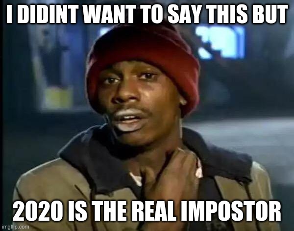 2020 is sus | I DIDINT WANT TO SAY THIS BUT; 2020 IS THE REAL IMPOSTOR | image tagged in memes,y'all got any more of that | made w/ Imgflip meme maker