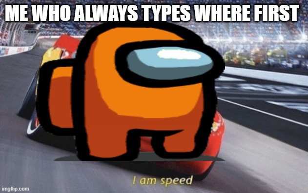 Where | ME WHO ALWAYS TYPES WHERE FIRST | image tagged in i am speed,among us | made w/ Imgflip meme maker