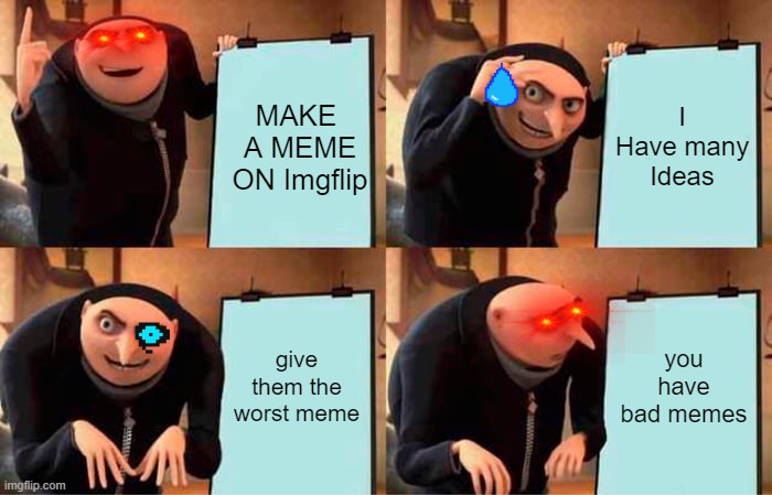 THE MEME | MAKE  A MEME ON Imgflip; I Have many Ideas; give them the worst meme; you have bad memes | image tagged in memes,gru's plan | made w/ Imgflip meme maker