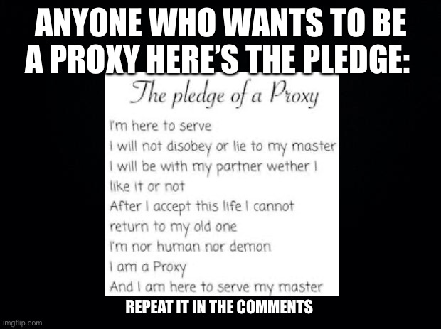 ANYONE WHO WANTS TO BE A PROXY HERE’S THE PLEDGE:; REPEAT IT IN THE COMMENTS | made w/ Imgflip meme maker