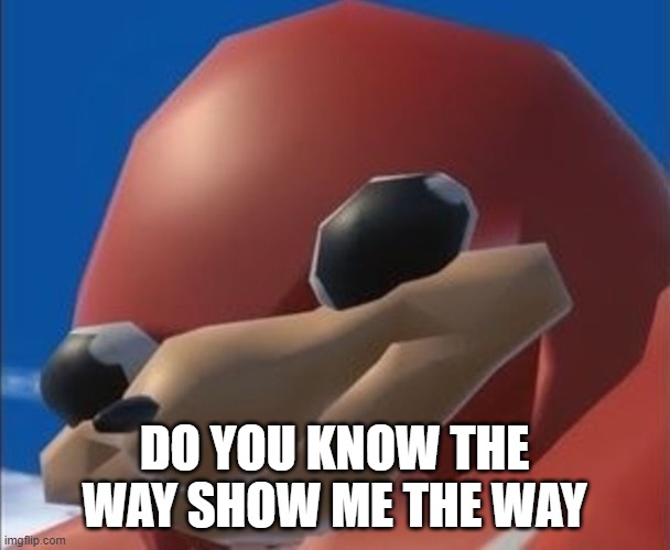 Do you know the way | DO YOU KNOW THE WAY SHOW ME THE WAY | image tagged in do you know the way | made w/ Imgflip meme maker