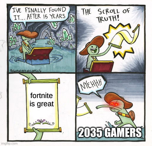 fortnite | fortnite is great; 2035 GAMERS | image tagged in memes,the scroll of truth | made w/ Imgflip meme maker
