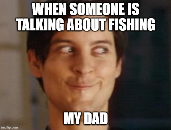 Spiderman Peter Parker | WHEN SOMEONE IS TALKING ABOUT FISHING; MY DAD | image tagged in memes,spiderman peter parker | made w/ Imgflip meme maker