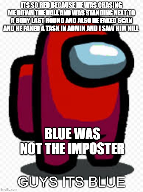 among us | ITS SO RED BECAUSE HE WAS CHASING ME DOWN THE HALL AND WAS STANDING NEXT TO A BODY LAST ROUND AND ALSO HE FAKED SCAN AND HE FAKED A TASK IN ADMIN AND I SAW HIM KILL; BLUE WAS NOT THE IMPOSTER; GUYS ITS BLUE | image tagged in among us,games | made w/ Imgflip meme maker
