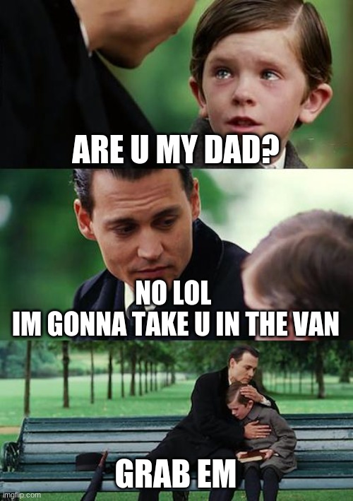 Finding Neverland Meme | ARE U MY DAD? NO LOL 
IM GONNA TAKE U IN THE VAN; GRAB EM | image tagged in memes,finding neverland | made w/ Imgflip meme maker