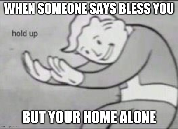 Fallout Hold Up | WHEN SOMEONE SAYS BLESS YOU; BUT YOUR HOME ALONE | image tagged in fallout hold up | made w/ Imgflip meme maker