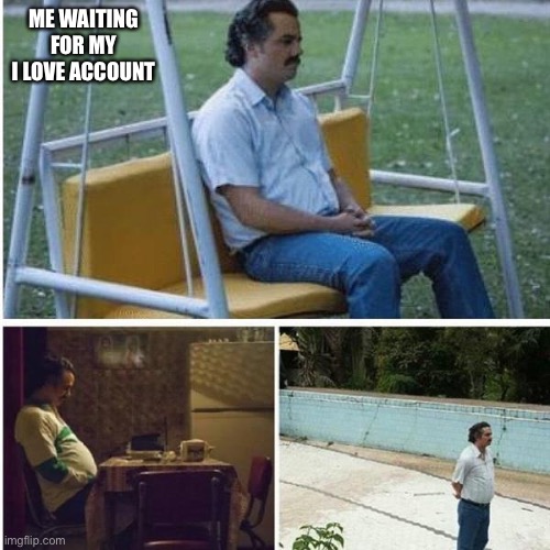 Why | ME WAITING FOR MY I LOVE ACCOUNT | image tagged in narcos bored meme | made w/ Imgflip meme maker