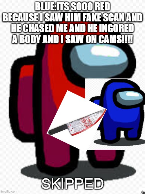 DED BLUE | BLUE:ITS SOOO RED BECAUSE I SAW HIM FAKE SCAN AND HE CHASED ME AND HE INGORED A BODY AND I SAW ON CAMS!!!! SKIPPED | image tagged in among us,among us imposter,among us blame | made w/ Imgflip meme maker