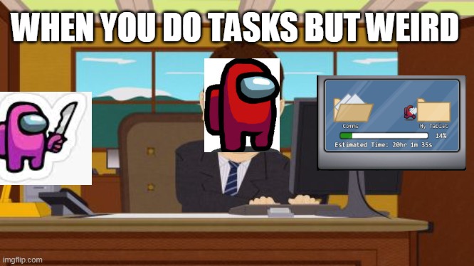 long tasks feeling about | WHEN YOU DO TASKS BUT WEIRD | image tagged in memes,aaaaand its gone,among us | made w/ Imgflip meme maker