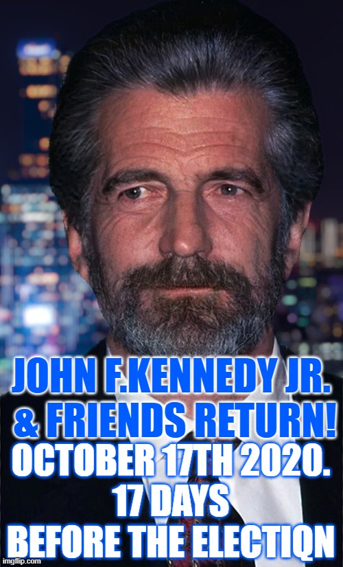 JFK Jr is back 17th Oct 2020 | JOHN F.KENNEDY JR. 
& FRIENDS RETURN! OCTOBER 17TH 2020.
17 DAYS BEFORE THE ELECTIQN | image tagged in jfk,jfk jr,trump,october 17,returns | made w/ Imgflip meme maker