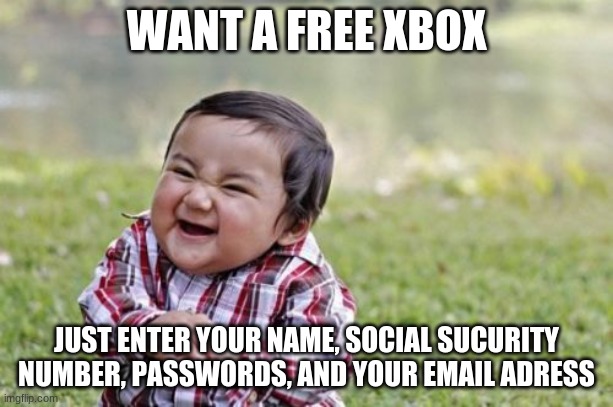 Evil Toddler | WANT A FREE XBOX; JUST ENTER YOUR NAME, SOCIAL SUCURITY NUMBER, PASSWORDS, AND YOUR EMAIL ADRESS | image tagged in memes,evil toddler | made w/ Imgflip meme maker