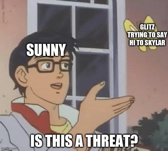 Based off a little rp that happened heh | GLITZ TRYING TO SAY HI TO SKYLAR; SUNNY; IS THIS A THREAT? | image tagged in memes,is this a pigeon | made w/ Imgflip meme maker