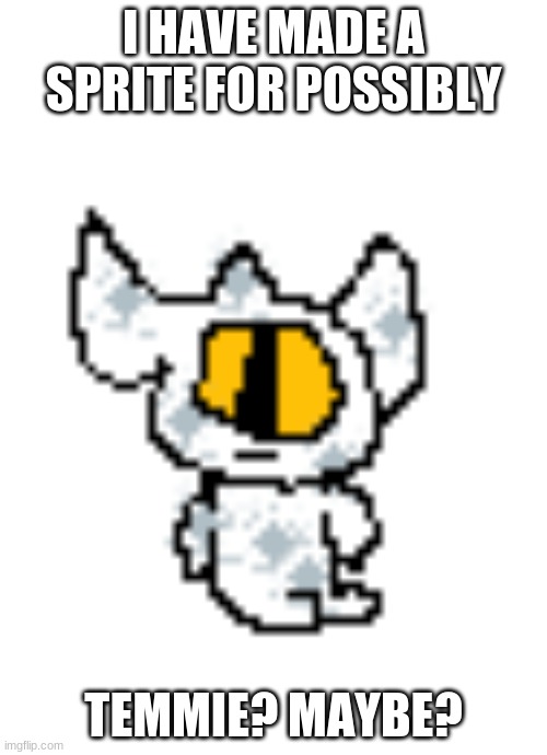 new sprite? | I HAVE MADE A SPRITE FOR POSSIBLY; TEMMIE? MAYBE? | image tagged in temmie | made w/ Imgflip meme maker