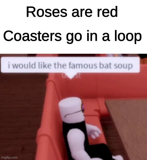 Ok here you go enj-- WAIT | Roses are red; Coasters go in a loop | image tagged in blank white template,funny,memes,funny memes,coronavirus,bats | made w/ Imgflip meme maker