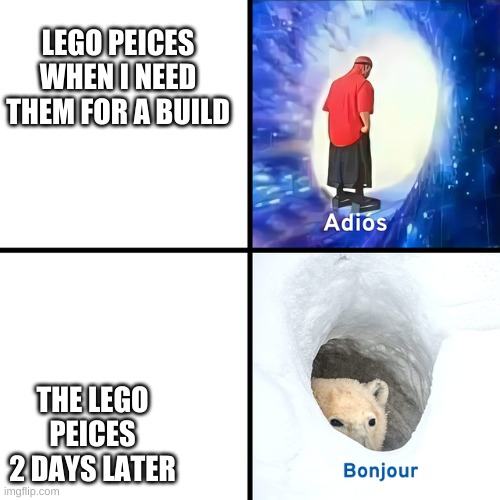 Adios Bonjour | LEGO PEICES WHEN I NEED THEM FOR A BUILD; THE LEGO PEICES 2 DAYS LATER | image tagged in adios bonjour | made w/ Imgflip meme maker