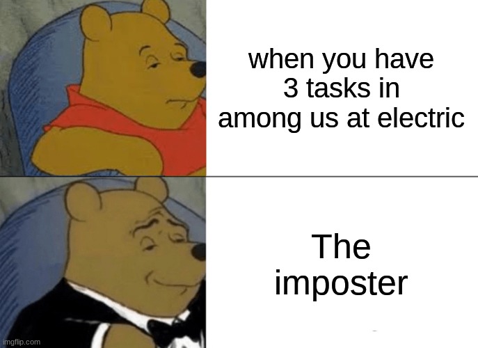 Tuxedo Winnie The Pooh | when you have 3 tasks in among us at electric; The imposter | image tagged in memes,tuxedo winnie the pooh | made w/ Imgflip meme maker