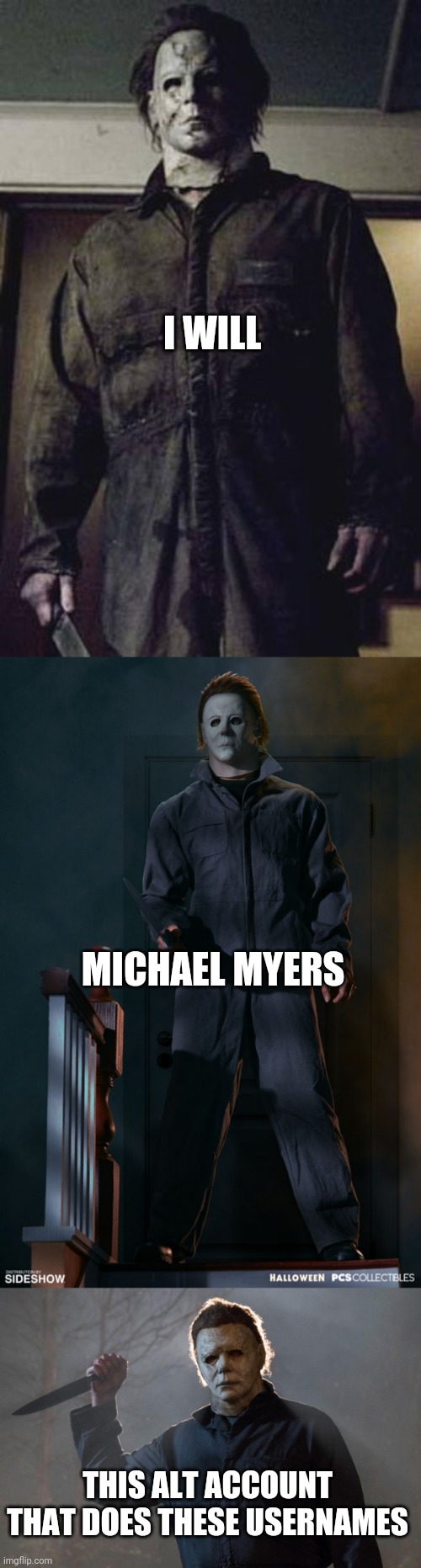 *Michael Myers noises. Im not OK! | I WILL; MICHAEL MYERS; THIS ALT ACCOUNT THAT DOES THESE USERNAMES | image tagged in hehehe hehehe | made w/ Imgflip meme maker