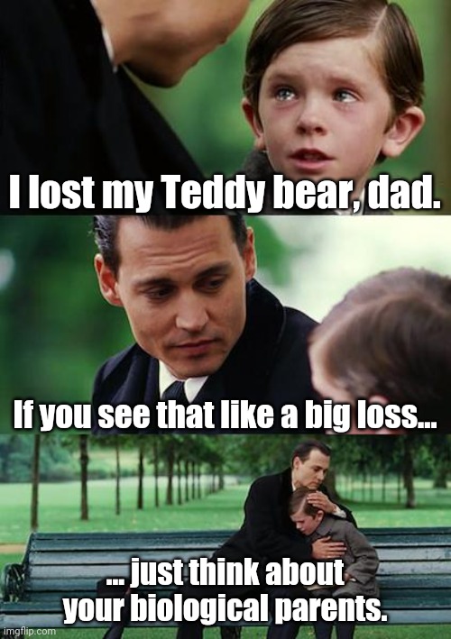Finding Neverland Meme | I lost my Teddy bear, dad. If you see that like a big loss... ... just think about your biological parents. | image tagged in memes,finding neverland | made w/ Imgflip meme maker