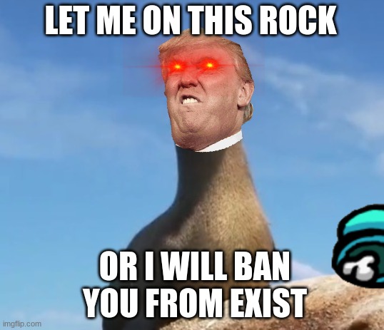 Trump/Imposter/Lion | LET ME ON THIS ROCK; OR I WILL BAN YOU FROM EXIST | image tagged in gerald the sea lion | made w/ Imgflip meme maker