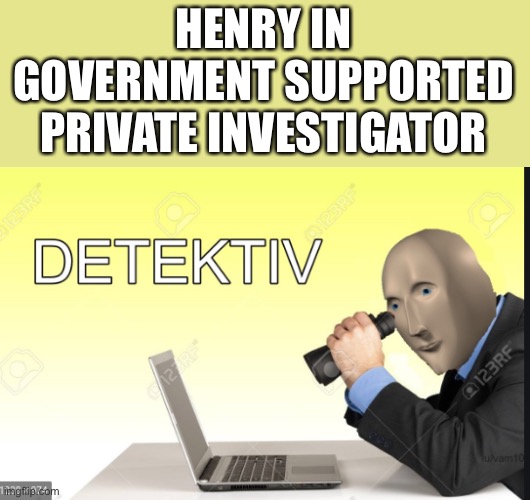 Meme man Detective |  HENRY IN GOVERNMENT SUPPORTED PRIVATE INVESTIGATOR | image tagged in meme man detective | made w/ Imgflip meme maker