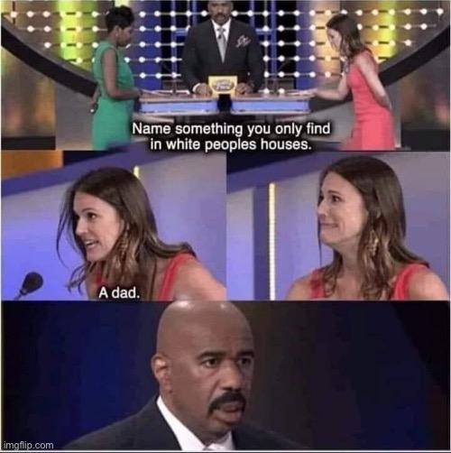 I wanted to see if it was the #1 answer | image tagged in memes,dark humor,family feud,steve harvey,white people,dad | made w/ Imgflip meme maker