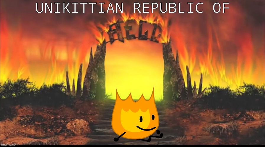 Welcome to unikittian republic of hell, Firey. (Firey eliminated) |  UNIKITTIAN REPUBLIC OF | image tagged in hell,bfb | made w/ Imgflip meme maker