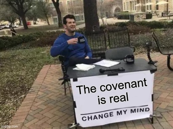Change My Mind Meme | The covenant is real | image tagged in memes,change my mind | made w/ Imgflip meme maker