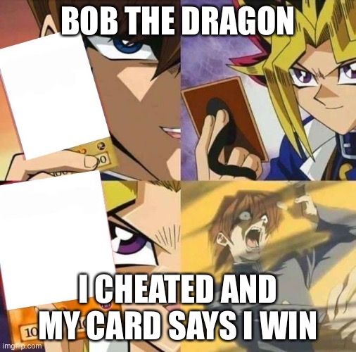 Noooooooo | BOB THE DRAGON; I CHEATED AND MY CARD SAYS I WIN | image tagged in yugioh card draw | made w/ Imgflip meme maker
