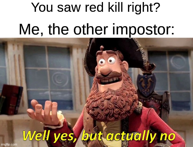 Well Yes, But Actually No | You saw red kill right? Me, the other impostor: | image tagged in memes,well yes but actually no | made w/ Imgflip meme maker