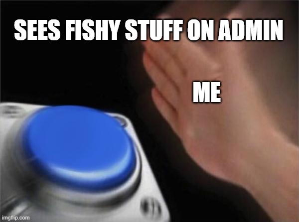 Blank Nut Button | SEES FISHY STUFF ON ADMIN; ME | image tagged in memes,blank nut button | made w/ Imgflip meme maker