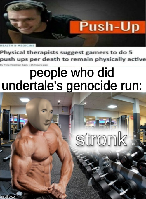 stronks | people who did undertale's genocide run: | image tagged in stronks | made w/ Imgflip meme maker