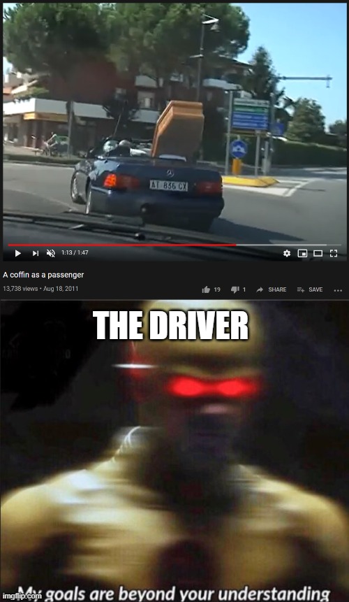 Coffin dude | THE DRIVER | image tagged in my goals are beyond your understanding | made w/ Imgflip meme maker