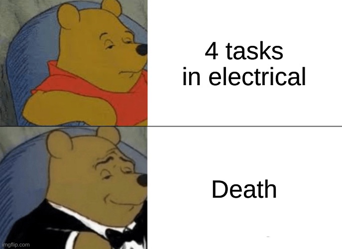 Tuxedo Winnie The Pooh | 4 tasks in electrical; Death | image tagged in memes,tuxedo winnie the pooh | made w/ Imgflip meme maker