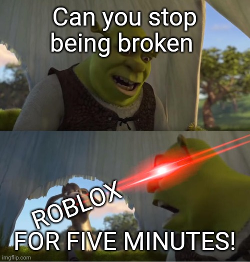 Roblox :/ | Can you stop being broken; ROBLOX; FOR FIVE MINUTES! | image tagged in shrek for five minutes,roblox | made w/ Imgflip meme maker