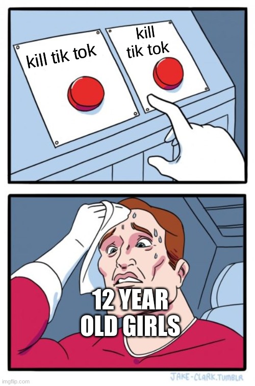 Two Buttons Meme | kill tik tok kill tik tok 12 YEAR OLD GIRLS | image tagged in memes,two buttons | made w/ Imgflip meme maker