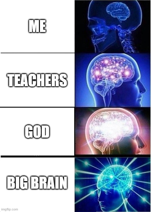 AHHH | ME; TEACHERS; GOD; BIG BRAIN | image tagged in memes,expanding brain | made w/ Imgflip meme maker