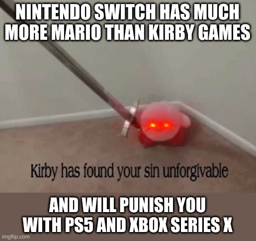 Y there not more kirby games?!?!?! | NINTENDO SWITCH HAS MUCH MORE MARIO THAN KIRBY GAMES; AND WILL PUNISH YOU WITH PS5 AND XBOX SERIES X | image tagged in kirby has found your sin unforgivable | made w/ Imgflip meme maker