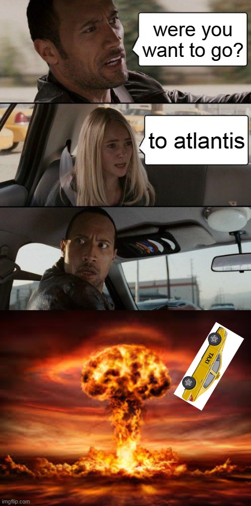 When a taxi man saw a crazy person | were you want to go? to atlantis | image tagged in memes,the rock driving,lol,lol so funny | made w/ Imgflip meme maker
